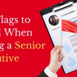 Red Flags to Avoid When Hiring a Senior Executive